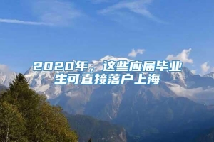 2020年，这些应届毕业生可直接落户上海