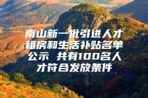 南山新一批引进人才租房和生活补贴名单公示 共有100名人才符合发放条件