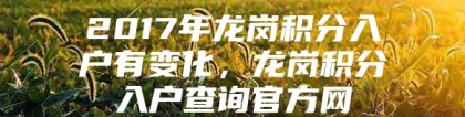 2017年龙岗积分入户有变化，龙岗积分入户查询官方网