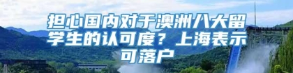 担心国内对于澳洲八大留学生的认可度？上海表示可落户