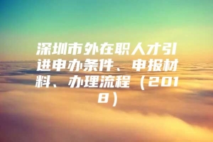 深圳市外在职人才引进申办条件、申报材料、办理流程（2018）