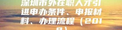 深圳市外在职人才引进申办条件、申报材料、办理流程（2018）