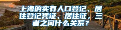 上海的实有人口登记、居住登记凭证、居住证，三者之间什么关系？