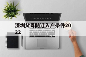 深圳父母随迁入户条件2022(深圳父母随迁入户条件2022新规定)