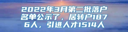 2022年3月第二批落户名单公示了，居转户1876人，引进人才1514人