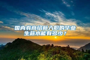 国内券商给新入职的毕业生薪水能有多少？