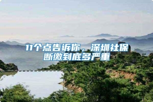 11个点告诉你，深圳社保断缴到底多严重