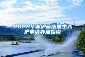 2022年非沪籍应届生入沪申请办理指南