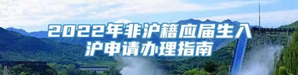 2022年非沪籍应届生入沪申请办理指南