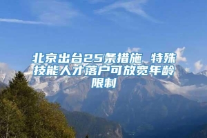 北京出台25条措施 特殊技能人才落户可放宽年龄限制