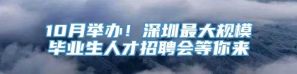 10月举办！深圳最大规模毕业生人才招聘会等你来