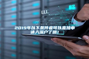 2019年以下条件者可以直接申请入深户了哦！