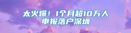 太火爆！1个月超10万人申报落户深圳