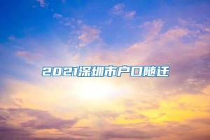 2021深圳市户口随迁