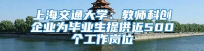 上海交通大学：教师科创企业为毕业生提供近500个工作岗位