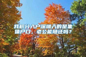 我积分入户深圳入的是集体户口，老公能随迁吗？