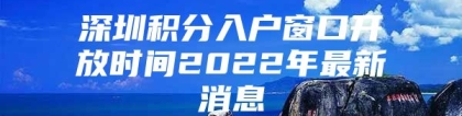 深圳积分入户窗口开放时间2022年最新消息