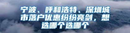 宁波、呼和浩特、深圳城市落户优惠纷纷亮剑，想选哪个选哪个