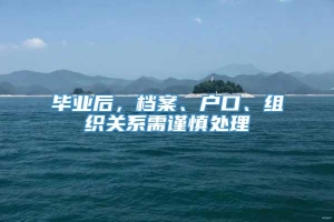 毕业后，档案、户口、组织关系需谨慎处理