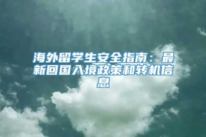 海外留学生安全指南：最新回国入境政策和转机信息