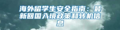 海外留学生安全指南：最新回国入境政策和转机信息