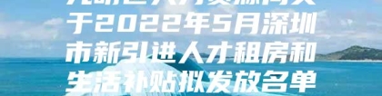 光明区人力资源局关于2022年5月深圳市新引进人才租房和生活补贴拟发放名单的公示