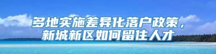 多地实施差异化落户政策，新城新区如何留住人才