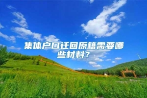 集体户口迁回原籍需要哪些材料？