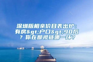 深圳版相亲价目表出炉：有房>户口>90后？你在鄙视链哪一环？