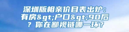 深圳版相亲价目表出炉：有房>户口>90后？你在鄙视链哪一环？