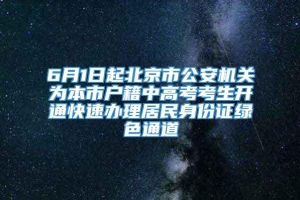 6月1日起北京市公安机关为本市户籍中高考考生开通快速办理居民身份证绿色通道