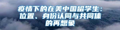 疫情下的在美中国留学生：位置、身份认同与共同体的再想象