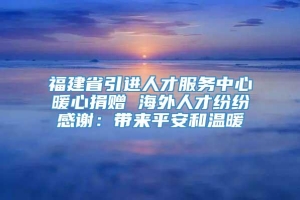 福建省引进人才服务中心暖心捐赠 海外人才纷纷感谢：带来平安和温暖