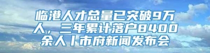 临港人才总量已突破9万人，三年累计落户8400余人丨市府新闻发布会