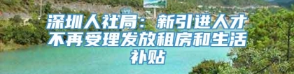 深圳人社局：新引进人才不再受理发放租房和生活补贴