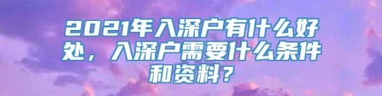 2021年入深户有什么好处，入深户需要什么条件和资料？