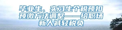 毕业生、实习生个税预扣预缴方法调整——给职场新人减轻税负