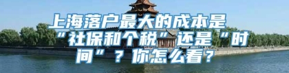 上海落户最大的成本是“社保和个税”还是“时间”？你怎么看？