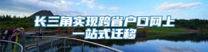 长三角实现跨省户口网上一站式迁移