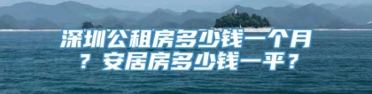 深圳公租房多少钱一个月？安居房多少钱一平？