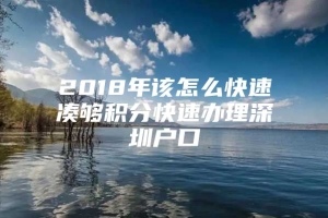 2018年该怎么快速凑够积分快速办理深圳户口