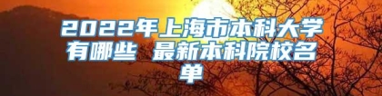 2022年上海市本科大学有哪些 最新本科院校名单