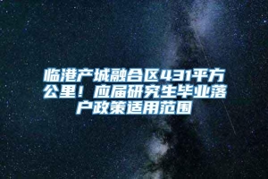 临港产城融合区431平方公里！应届研究生毕业落户政策适用范围