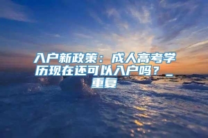 入户新政策：成人高考学历现在还可以入户吗？_重复