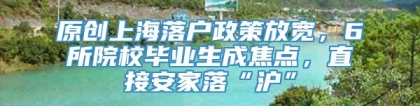 原创上海落户政策放宽，6所院校毕业生成焦点，直接安家落“沪”