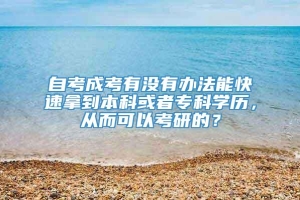 自考成考有没有办法能快速拿到本科或者专科学历，从而可以考研的？