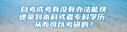 自考成考有没有办法能快速拿到本科或者专科学历，从而可以考研的？