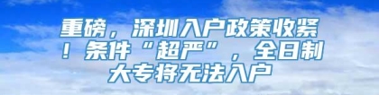 重磅，深圳入户政策收紧！条件“超严”，全日制大专将无法入户