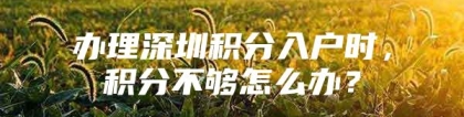 办理深圳积分入户时，积分不够怎么办？