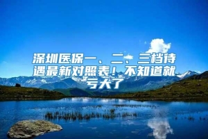 深圳医保一、二、三档待遇最新对照表！不知道就亏大了